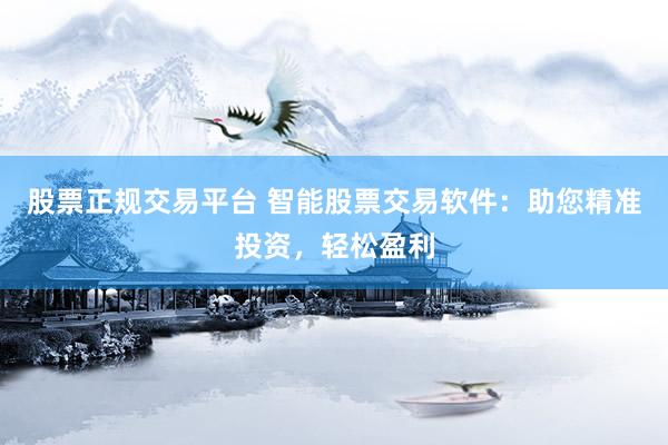 股票正规交易平台 智能股票交易软件：助您精准投资，轻松盈利