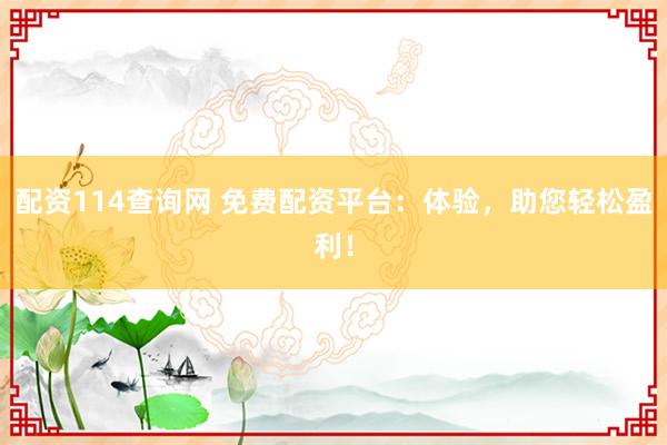 配资114查询网 免费配资平台：体验，助您轻松盈利！