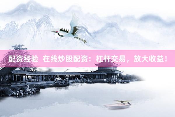 配资经验  在线炒股配资：杠杆交易，放大收益！