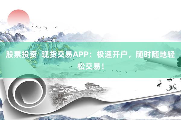 股票投资  现货交易APP：极速开户，随时随地轻松交易！