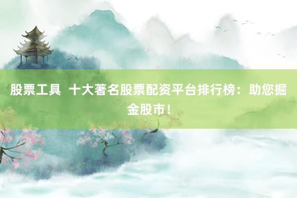 股票工具  十大著名股票配资平台排行榜：助您掘金股市！
