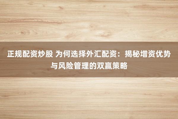 正规配资炒股 为何选择外汇配资：揭秘增资优势与风险管理的双赢策略