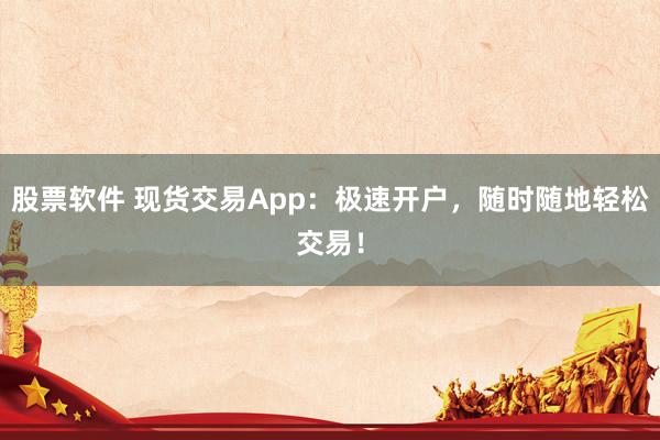 股票软件 现货交易App：极速开户，随时随地轻松交易！