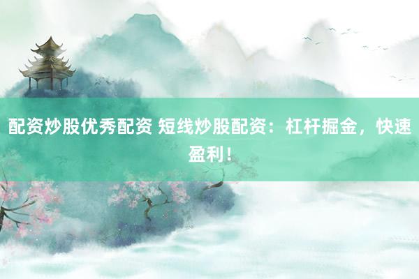 配资炒股优秀配资 短线炒股配资：杠杆掘金，快速盈利！