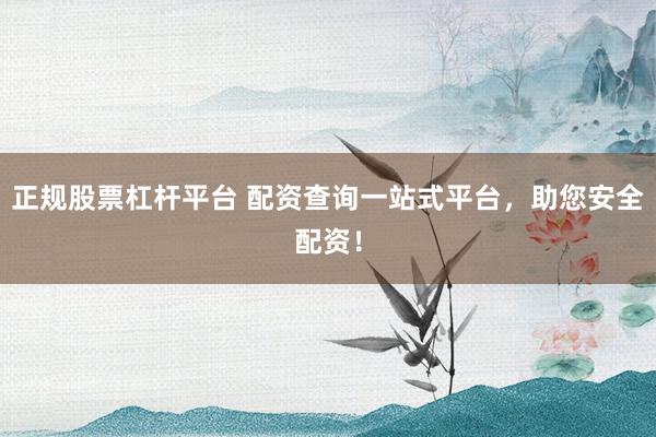 正规股票杠杆平台 配资查询一站式平台，助您安全配资！