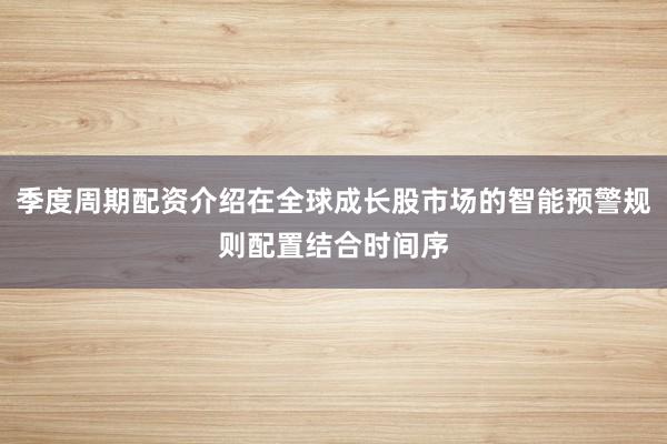 季度周期配资介绍在全球成长股市场的智能预警规则配置结合时间序
