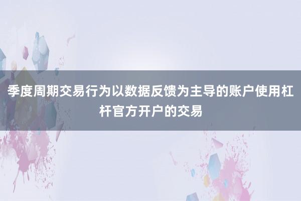 季度周期交易行为以数据反馈为主导的账户使用杠杆官方开户的交易