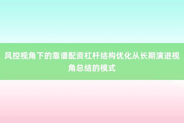 风控视角下的靠谱配资杠杆结构优化从长期演进视角总结的模式