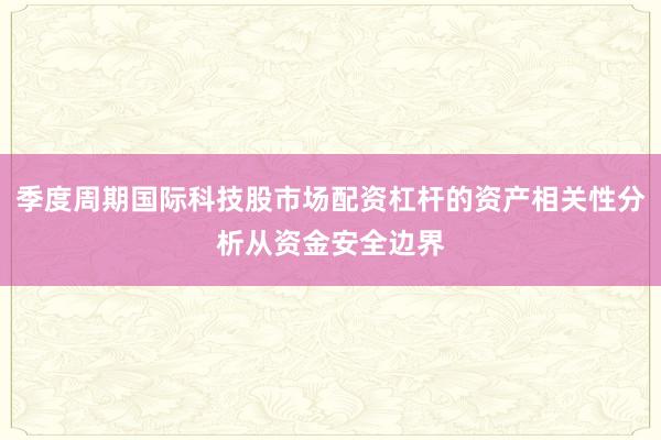 季度周期国际科技股市场配资杠杆的资产相关性分析从资金安全边界