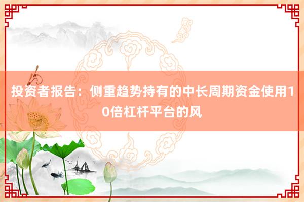 投资者报告：侧重趋势持有的中长周期资金使用10倍杠杆平台的风
