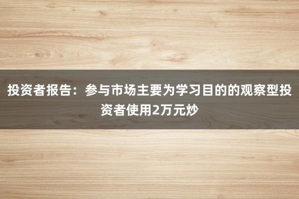 投资者报告：参与市场主要为学习目的的观察型投资者使用2万元炒