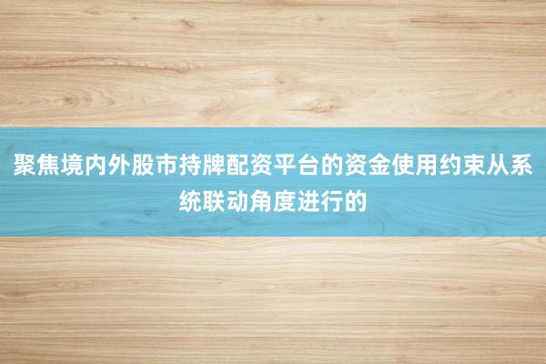聚焦境内外股市持牌配资平台的资金使用约束从系统联动角度进行的